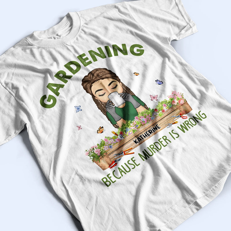Gardening Because Murder Is Wrong - Gift For Gardening Lovers - Personalized Custom T Shirt