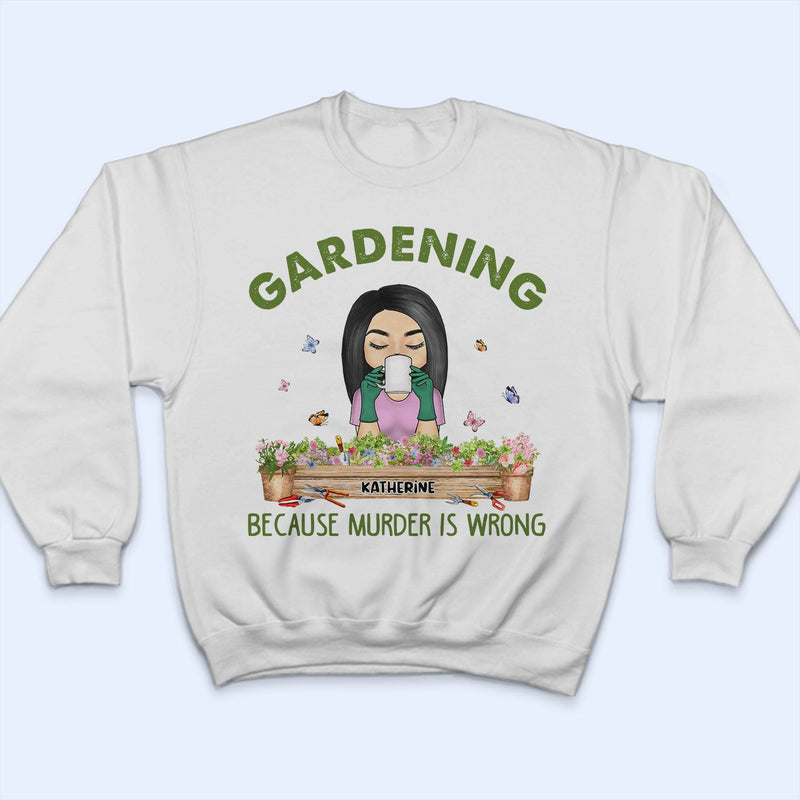 Gardening Because Murder Is Wrong - Gift For Gardening Lovers - Personalized Custom T Shirt
