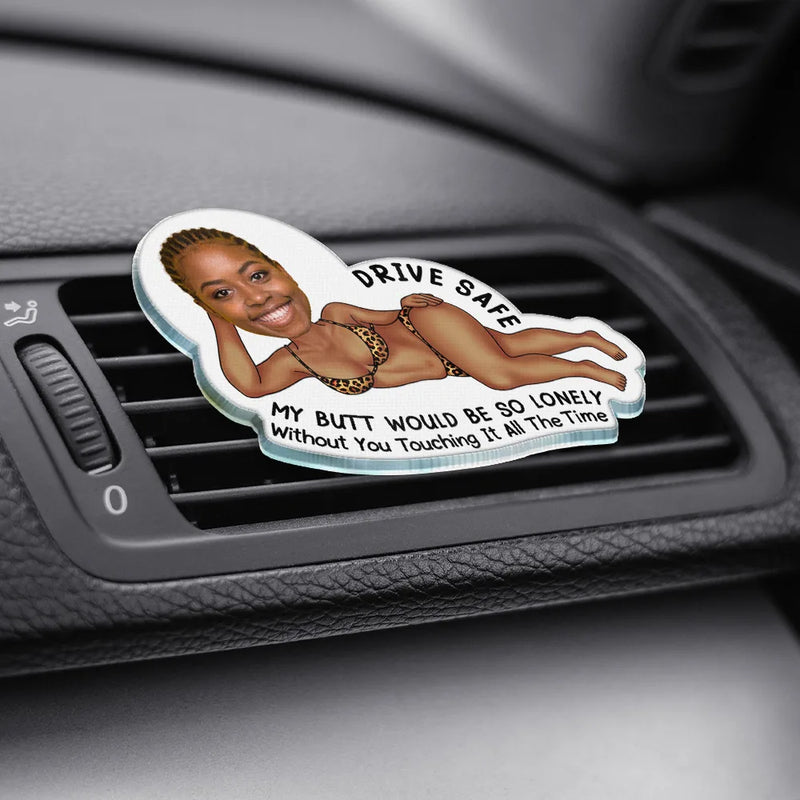 Gift For Couples,Gift For Husband,Gift For Wife,Gift For Boyfriend,Gift For Girlfriend,Funny,Old Couples - Custom Photo Drive Safe My Butt Would Be So Lonely Without You - Personalized Acrylic Car Vent Clip