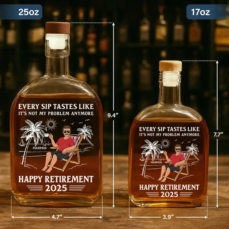 Retirement,Gift For Wife,Gift For Husband,Gift For Yourself,Gift For Women,Gift For Men,Gift For Grandpa,Gift For Father,Gift For Mother,Gift For Grandma,Funny - Every Sip Tastes Like It's Not My Problem Anymore Retirement - Personalized Whiskey Bottle