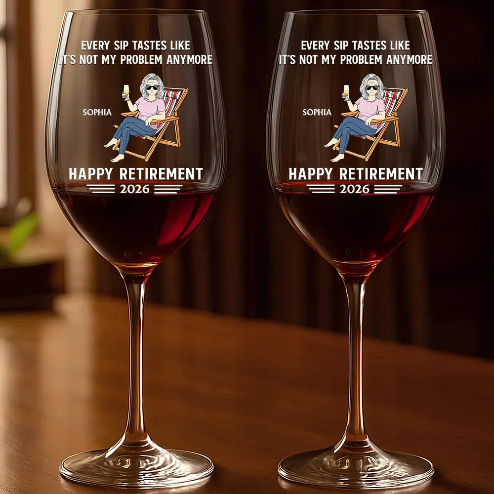 Every Sip Tastes Like It's Not My Problem Anymore Retirement - Personalized Wine Glass