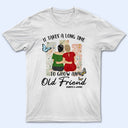 Grow An Old Friend - Gift For Bestie - Personalized T Shirt