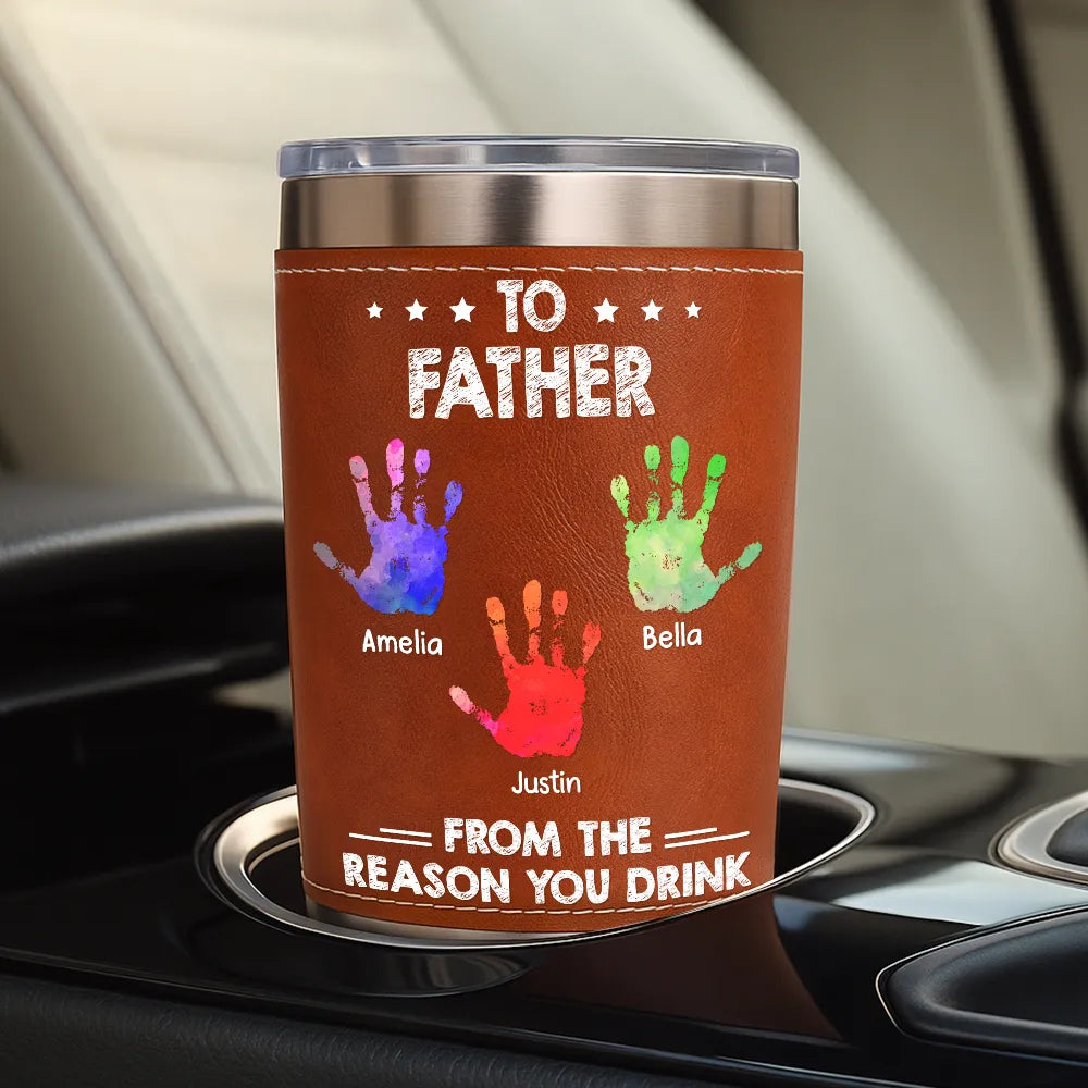 Gift For Father,Gift For Men,Gift For Husband,Happy,Gift For Yourself - From The Reason You Drink - Personalized Leather Tumbler