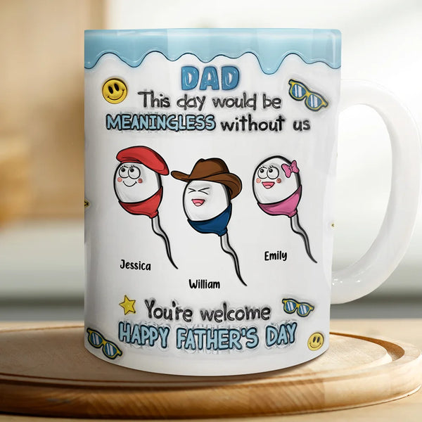 Gift For Father, Funny - Fun Dad This Day Would Be Meaningless - 3D Inflated Effect Printed Mug, Personalized White Edge-to-Edge Mug