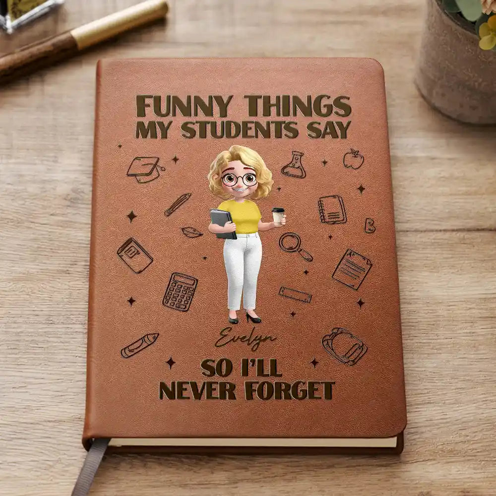 Teacher,Back To School - Funny Things My Students Say - Personalized Leather Journal