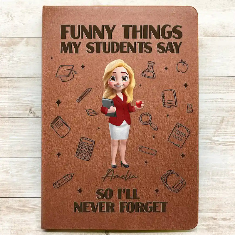 Teacher,Back To School - Funny Things My Students Say - Personalized Leather Journal