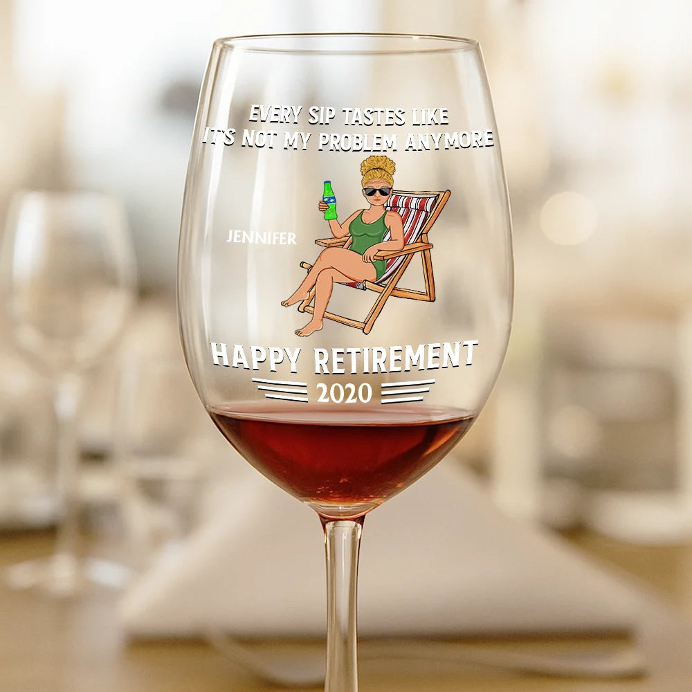 Retirement,Funny,Gift For Yourself,Parents,Gift For Grandparents - Every Sip Tastes Like It's Not My Problem Anymore Retirement - Personalized Wine Glass