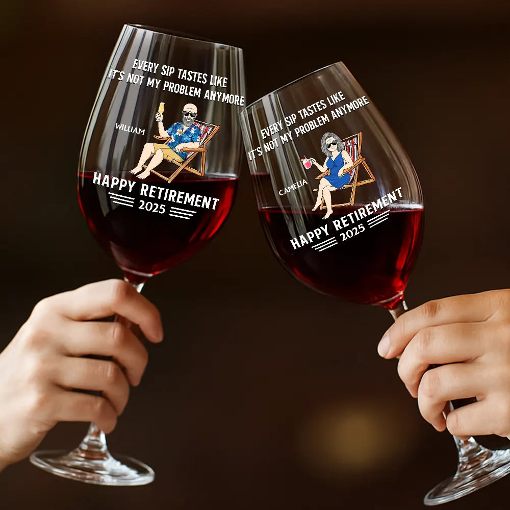 Retirement,Funny,Gift For Yourself,Parents,Gift For Grandparents - Every Sip Tastes Like It's Not My Problem Anymore Retirement - Personalized Wine Glass