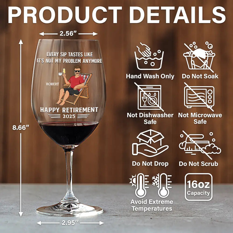 Retirement,Funny,Gift For Yourself,Parents,Gift For Grandparents - Every Sip Tastes Like It's Not My Problem Anymore Retirement - Personalized Wine Glass