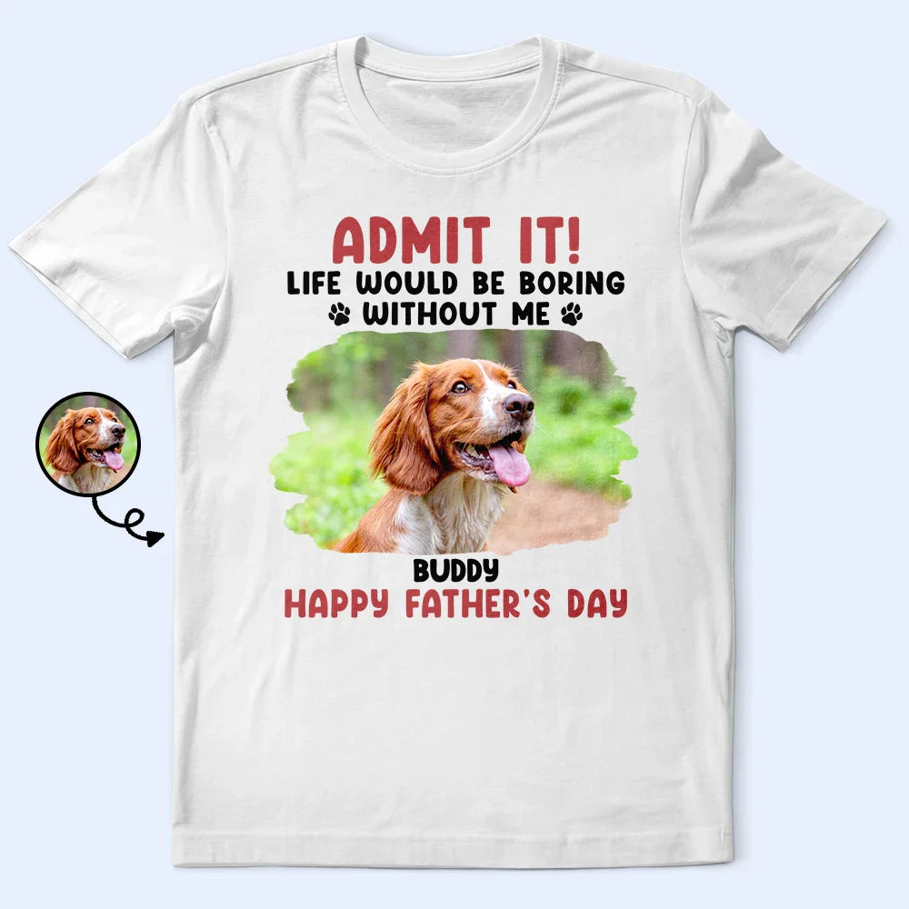 Custom Photo Admit It Life Would Be Boring Pet Mom Dad - Personalized T Shirt