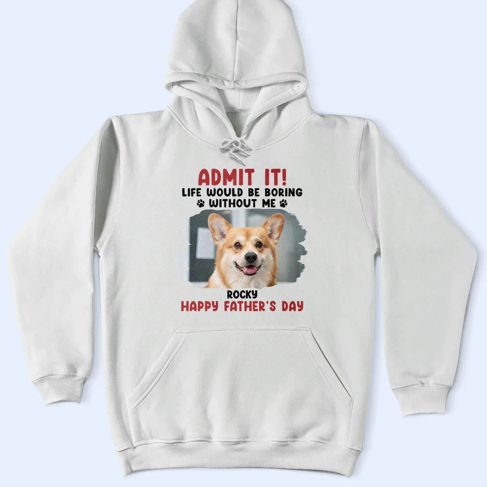 Custom Photo Admit It Life Would Be Boring Pet Mom Dad - Personalized T Shirt
