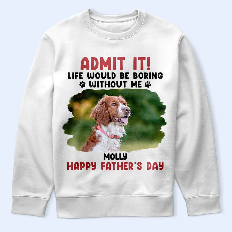 Custom Photo Admit It Life Would Be Boring Pet Mom Dad - Personalized T Shirt