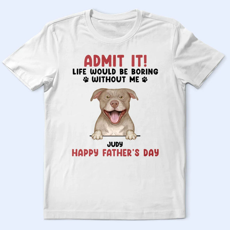 Admit It Life Would Be Boring Semi Real Pet - Personalized T Shirt