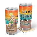 Life Is Better On A Cruise - Vacation, Birthday, Funny Gift For Cruising Lovers, Traveling Lovers - Personalized Tumbler