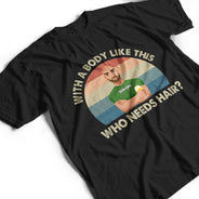 With A Body Like This Who Needs Hair - Funny Gift For Father, Grandpa, Husband - Personalized T Shirt