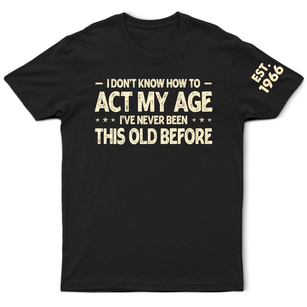 Top Market, Humorous, Gift For Men, Gift For Yourself, Custom Text - I Don't Know How To Act My Age - Personalized T Shirt