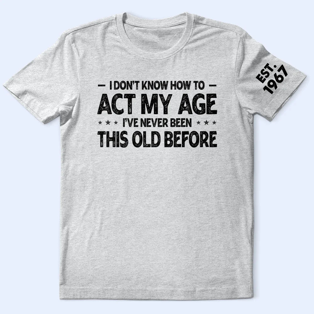 Top Market, Humorous, Gift For Men, Gift For Yourself, Custom Text - I Don't Know How To Act My Age - Personalized T Shirt