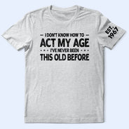 Top Market, Humorous, Gift For Men, Gift For Yourself, Custom Text - I Don't Know How To Act My Age - Personalized T Shirt