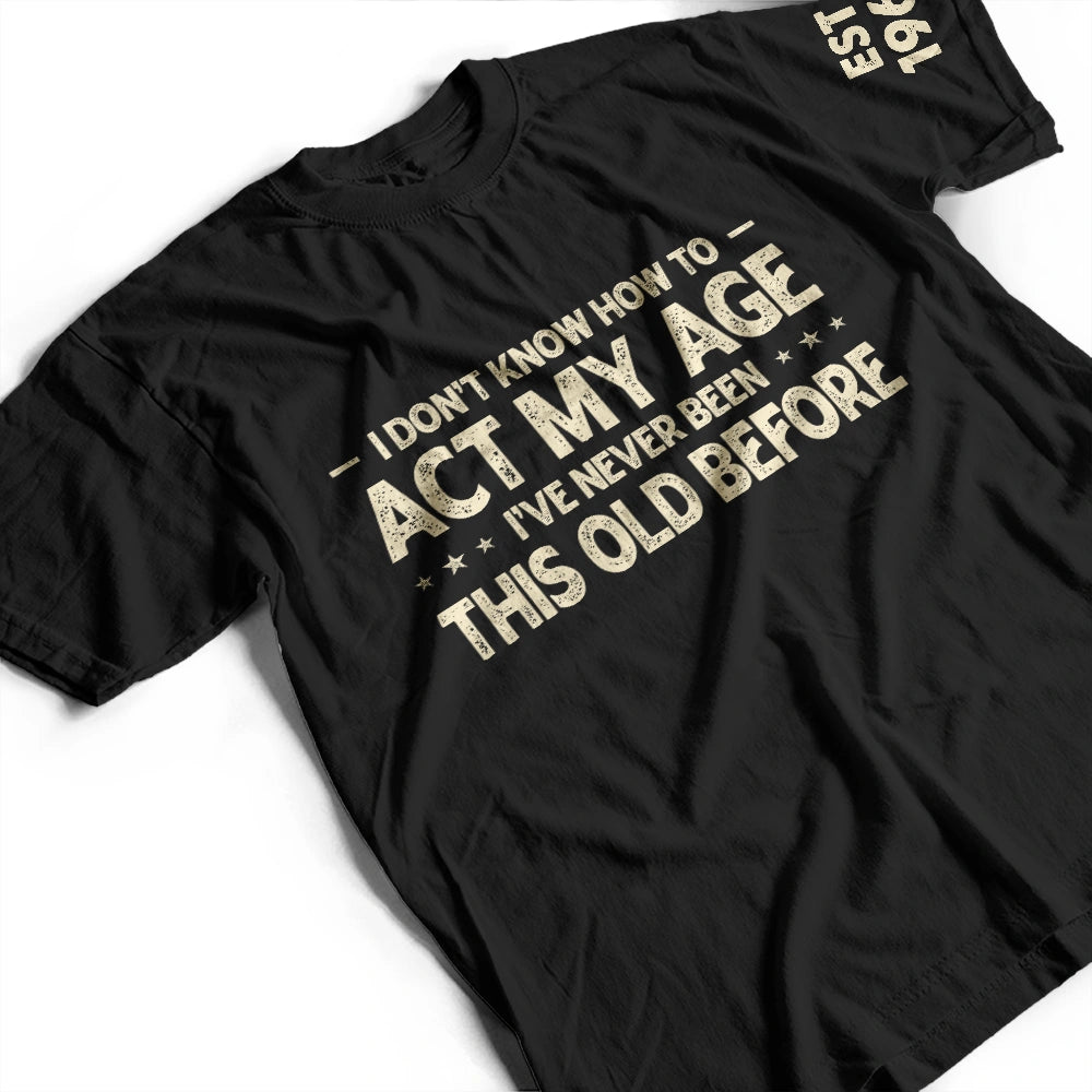 Top Market, Humorous, Gift For Men, Gift For Yourself, Custom Text - I Don't Know How To Act My Age - Personalized T Shirt