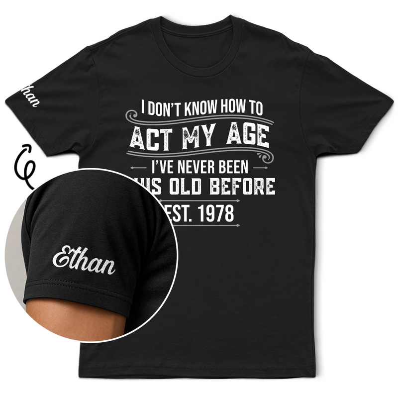 Top Market,Humorous,Custom Text - I Don't Know How To Act My Age I've Never Been This Old Before - Personalized T Shirt