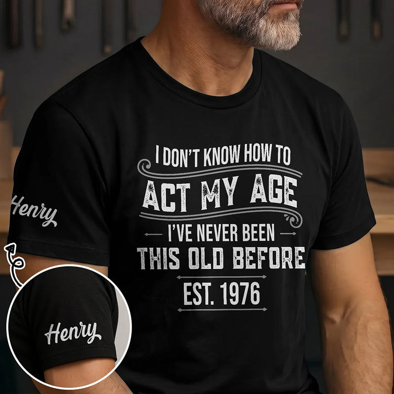 Top Market,Humorous,Custom Text - I Don't Know How To Act My Age I've Never Been This Old Before - Personalized T Shirt