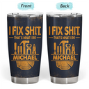 Top Market, Humorous, Gift For Men, Gift For Yourself, Custom Text - I Fix Sh!t That's What I Do - Personalized Tumbler