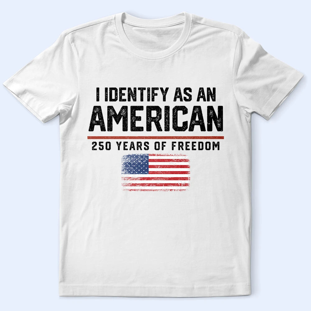 America 250th,Gift For Yourself,Gift For Women,Gift For Men,Happy,Top Market,Independence Day,No Custom - I Identify As An American 250 Years Of Freedom - T Shirt