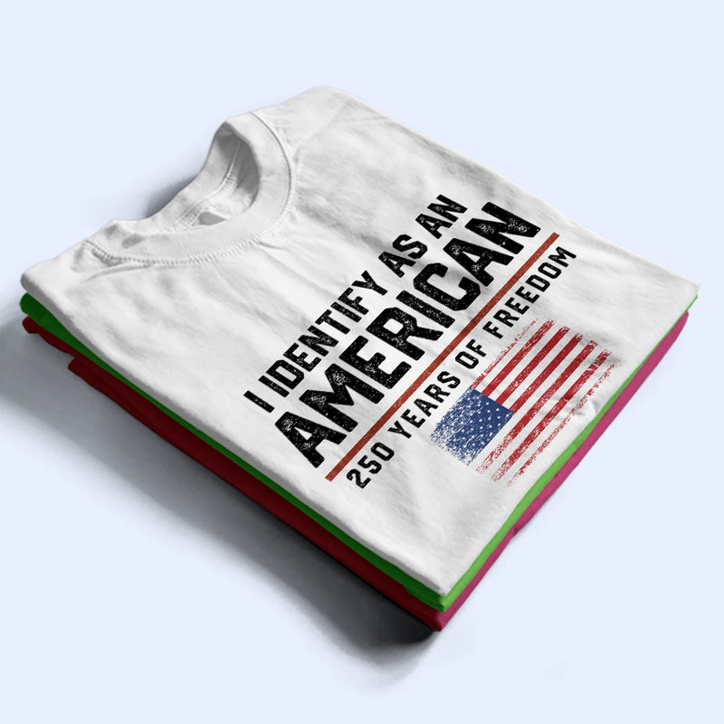 America 250th,Gift For Yourself,Gift For Women,Gift For Men,Happy,Top Market,Independence Day,No Custom - I Identify As An American 250 Years Of Freedom - T Shirt