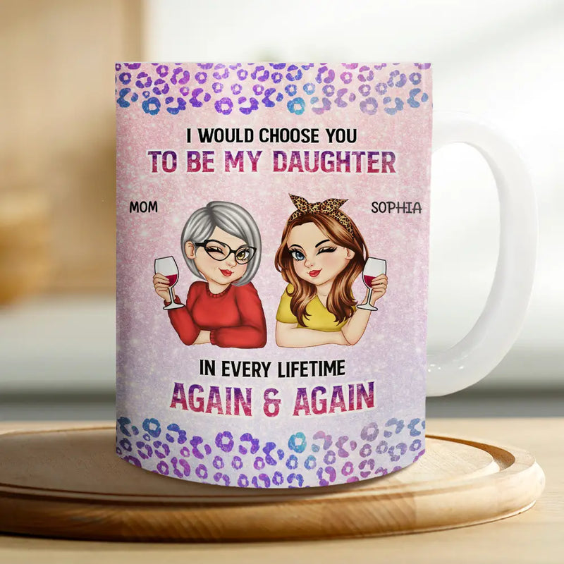 Gift For Daughter, Mom - Daughters (Adult), Mom - Daughters (Young), Gift For Women, Happy, Top Market - I Would Choose You To Be My Daughter - Personalized White Edge-to-Edge Mug
