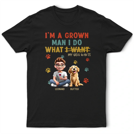 I'm A Grown Man I Do What My Dog Wants - Personalized T Shirt