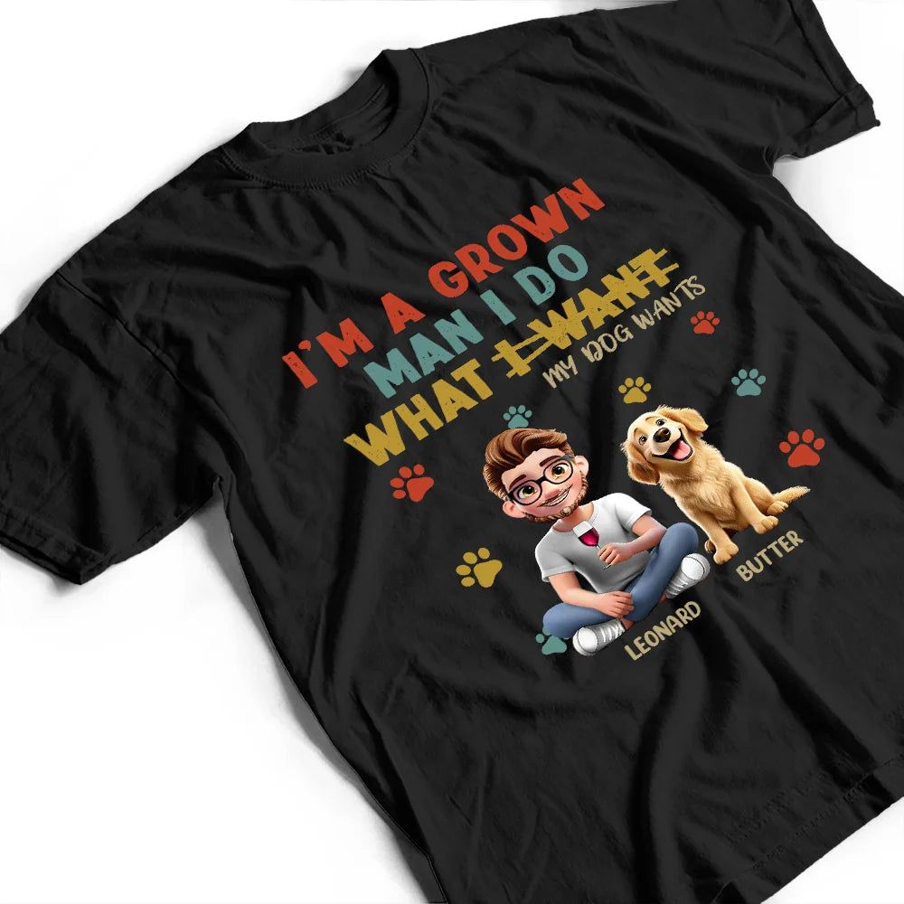 Dog Dad,Dog Lovers,Pet Lovers - I'm A Grown Man I Do What My Dog Wants - Personalized T Shirt