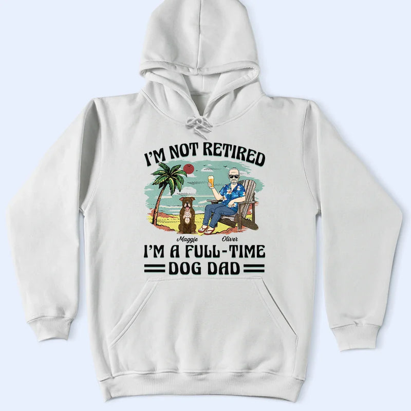 Funny,Retirement,Dog Lovers,Dog Mom,Dog Dad,Pet Lovers - I'm Not Retired I'm A Full-Time Dog Mom Dog Dad - Personalized T Shirt