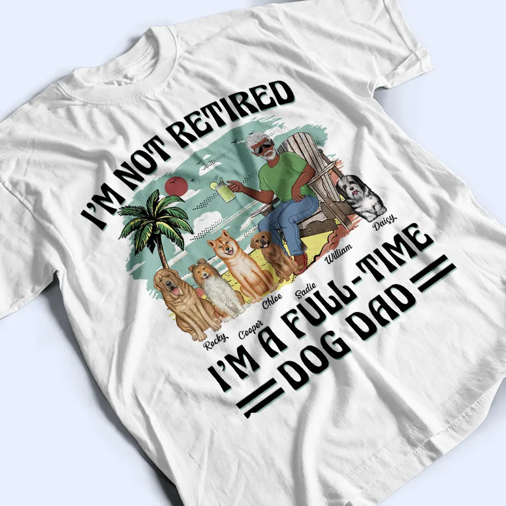 Funny,Retirement,Dog Lovers,Dog Mom,Dog Dad,Pet Lovers - I'm Not Retired I'm A Full-Time Dog Mom Dog Dad - Personalized T Shirt