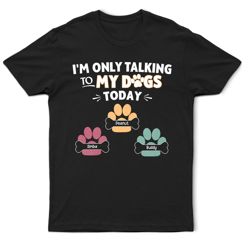 Gift For Yourself,Gift For Women,Gift For Men,Dog Lovers,Funny,Dog Mom,Dog Dad,Pet Lovers,Pet Mom,Pet Dad - I'm Only Talking to My Dogs Today - Personalized T Shirt