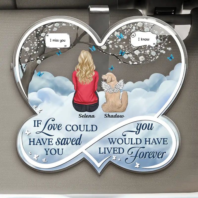 Memorial,Love,Dog Lovers,Cat Lovers,Dog Mom,Cat Mom,Dog Dad,Cat Dad,Pet Lovers - If Love Could Have Saved You Memorial Dog Cat - Personalized Custom Shaped Acrylic Car Visor Clip