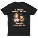 Gift For Father,Dad,Children - It Takes A Legend Like You To Raise A Legend Like Me - Personalized T Shirt