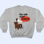 Go Ask Your Mom - Personalized T Shirt
