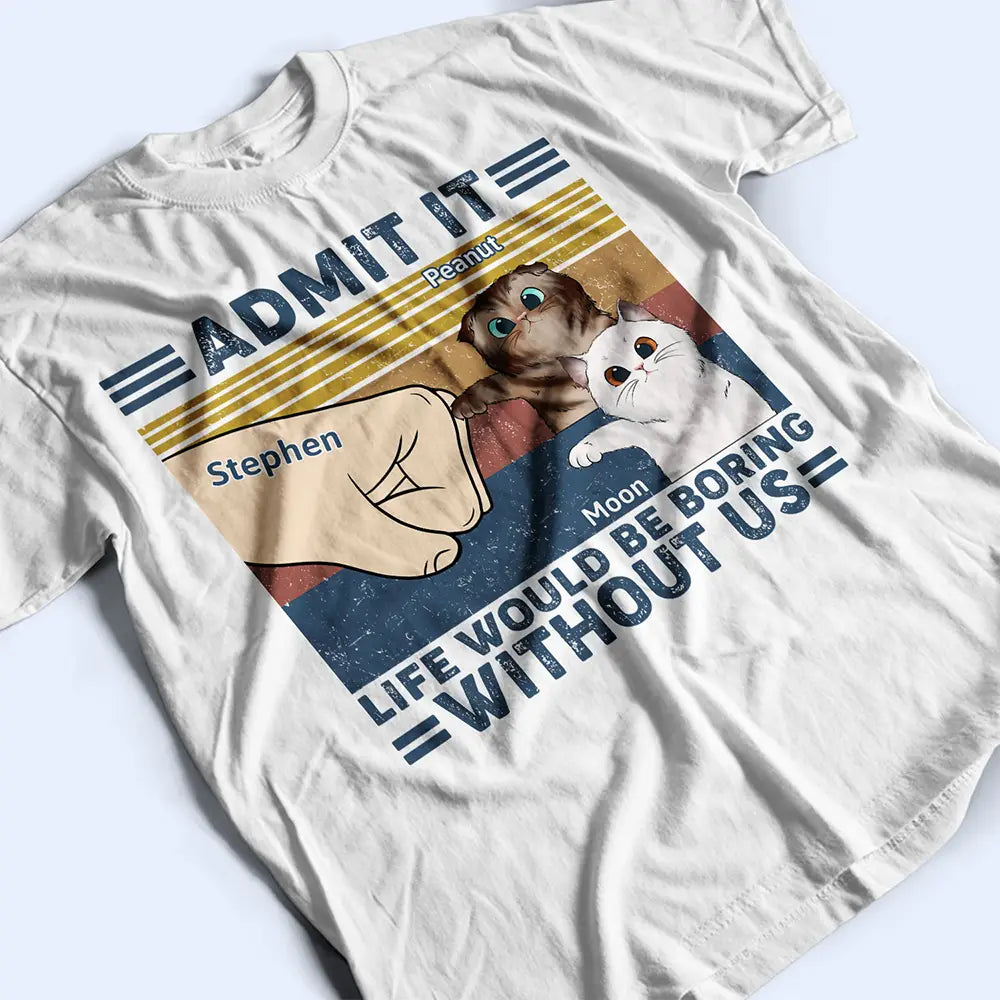 Funny, Cat Lovers, Pet Lovers, Cat Dad, Cat Mom - Life Would Be Boring Without Me Cat - Personalized T Shirt