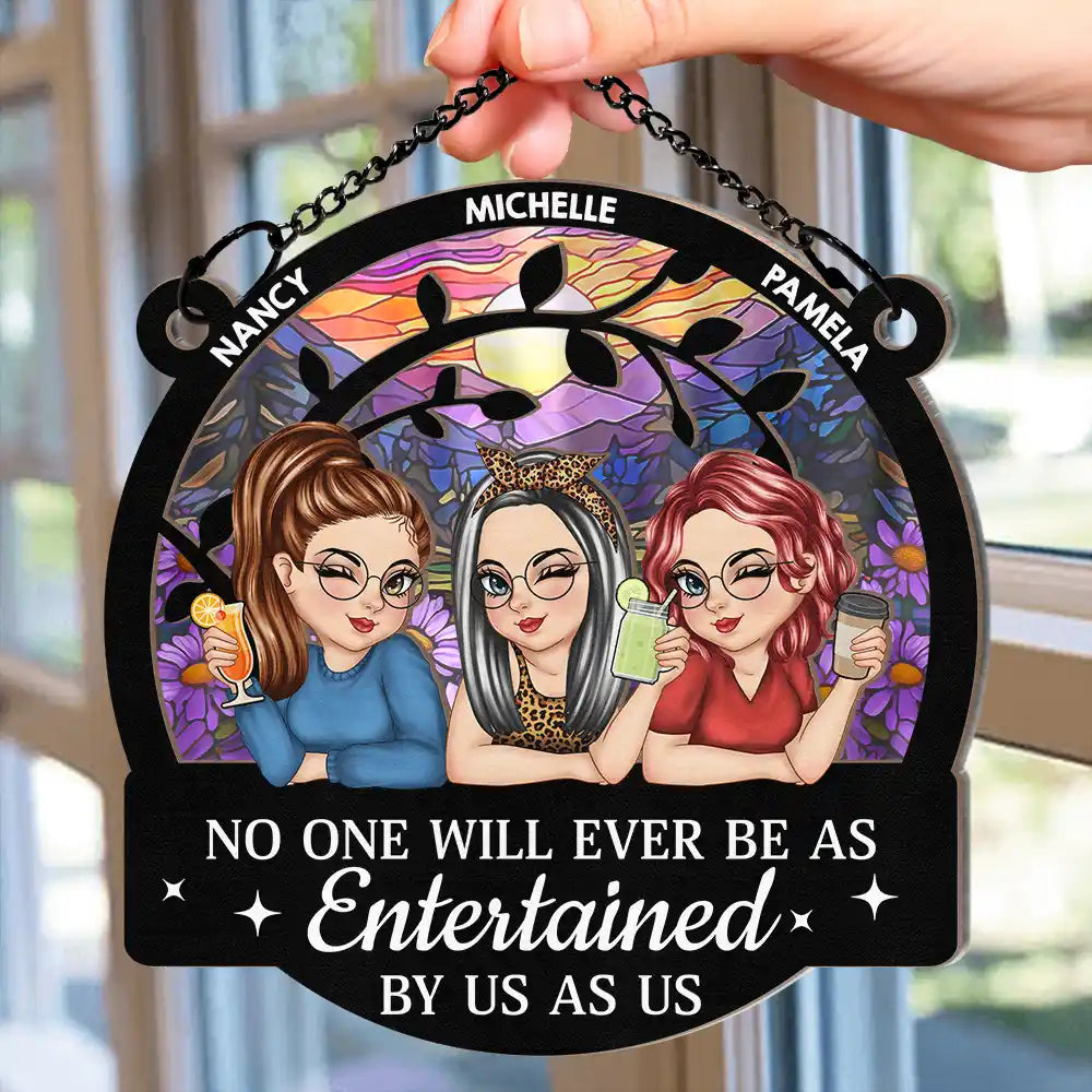 Gift For Bestie,Gift For Sisters,Gift For Women,Gifts For Colleagues,Funny - No One Will Ever Be As Entertained By Us As - Personalized Window Hanging Suncatcher Ornament