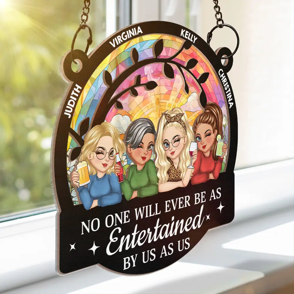 Gift For Bestie,Gift For Sisters,Gift For Women,Gifts For Colleagues,Funny - No One Will Ever Be As Entertained By Us As - Personalized Window Hanging Suncatcher Ornament