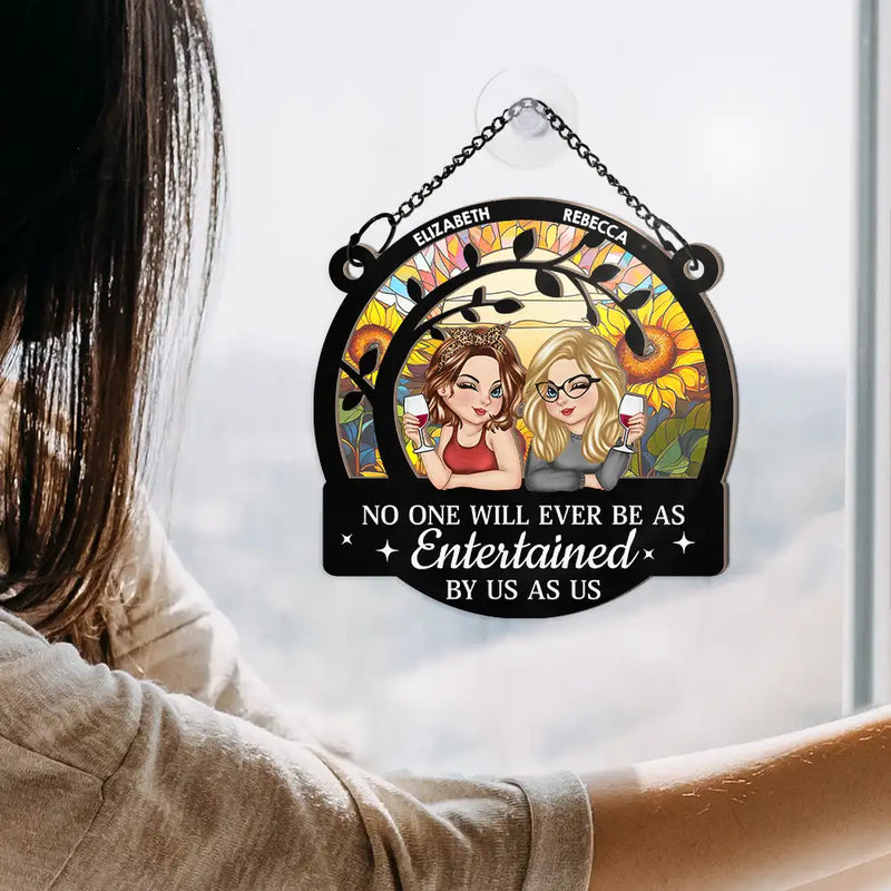 Gift For Bestie,Gift For Sisters,Gift For Women,Gifts For Colleagues,Funny - No One Will Ever Be As Entertained By Us As - Personalized Window Hanging Suncatcher Ornament