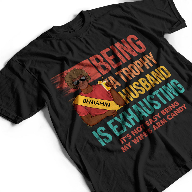 Being A Trophy Husband Is Exhausting Married Man - Funny, Anniversary, Birthday Gifts For Husband - Personalized Custom T Shirt