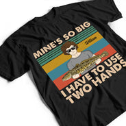 Mine Is So Big I Have To Use - Gift For Fishing Lovers - Personalized Custom T Shirt