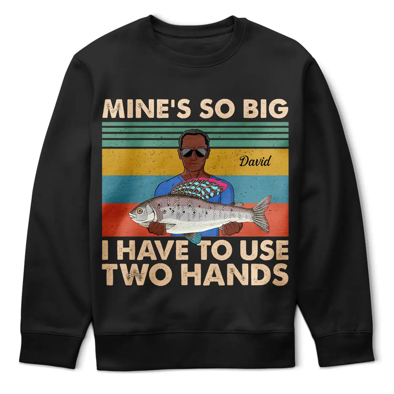 Mine Is So Big I Have To Use - Gift For Fishing Lovers - Personalized Custom T Shirt