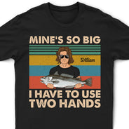 Mine Is So Big I Have To Use - Gift For Fishing Lovers - Personalized Custom T Shirt