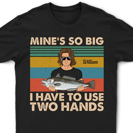 Mine Is So Big I Have To Use - Gift For Fishing Lovers - Personalized Custom T Shirt