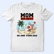 Gift For Mother, Love - Mom Off Duty Go Ask Your Dad - Personalized T Shirt