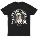 Pet Lovers, Dog Lovers, Cat Lovers, Funny - My Dog Thinks I'm Cool 3D Effect - Personalized T Shirt