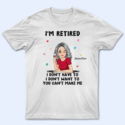 I'm Retired You Can't Make Me - Retirement Gift - Personalized T Shirt