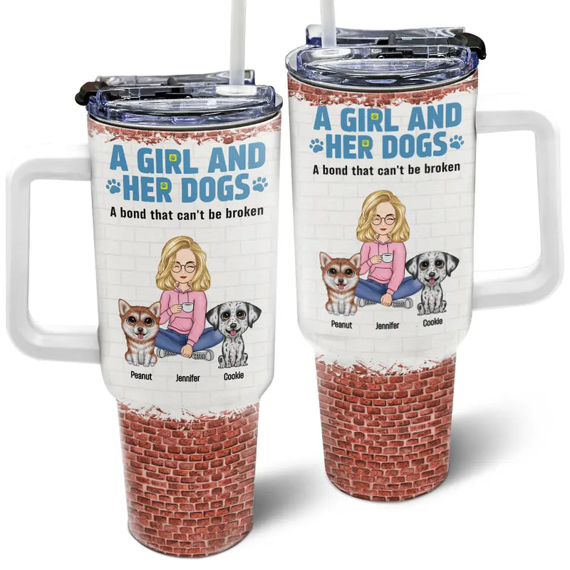 Dog Mom,Dog Lovers,Happy - A Girl And Her Dogs A Bond That Can't Be Broken - Personalized 40oz Tumbler With Straw